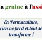 « De la graine à l’assiette. En Permaculture, rien ne perd et tout se transforme ! »